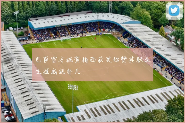 巴萨官方祝贺梅西获奖称赞其职业生涯成就非凡