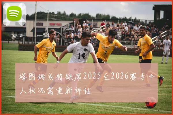 塔图姆或将缺席2025至2026赛季个人状况需重新评估