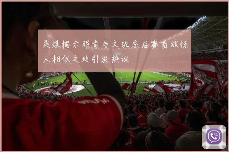 美媒揭示邓肯与文班季后赛首旅惊人相似之处引发热议
