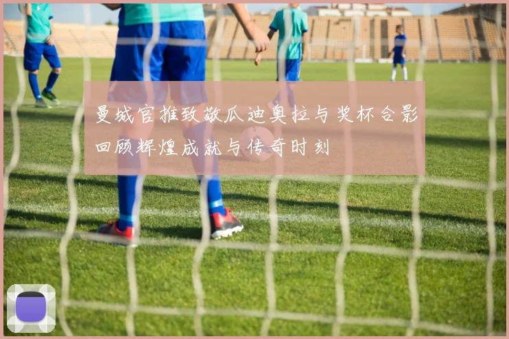 曼城官推致敬瓜迪奥拉与奖杯合影回顾辉煌成就与传奇时刻
