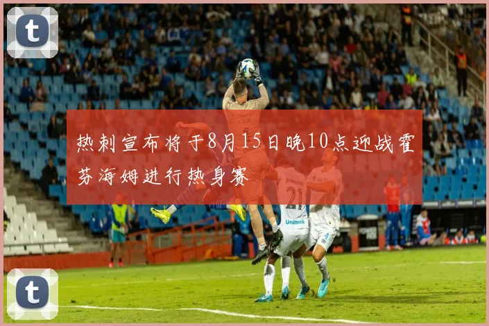 热刺宣布将于8月15日晚10点迎战霍芬海姆进行热身赛