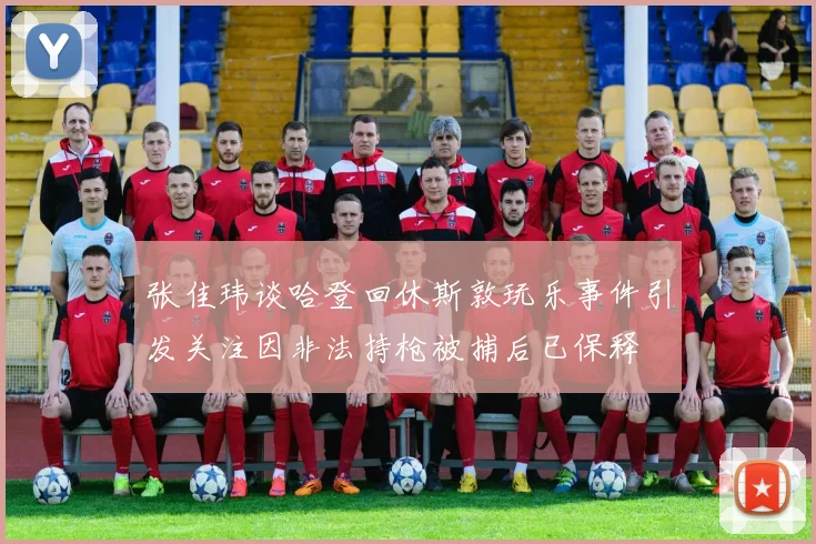 张佳玮谈哈登回休斯敦玩乐事件引发关注因非法持枪被捕后已保释